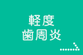 軽度・歯周炎（ししゅうえん）