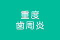 重度・歯周炎(ししゅうえん)